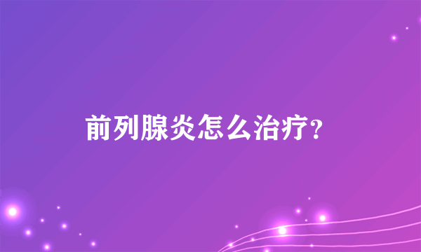 前列腺炎怎么治疗？