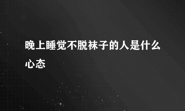 晚上睡觉不脱袜子的人是什么心态