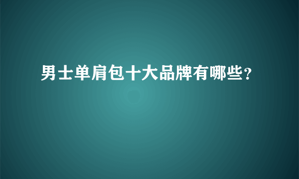 男士单肩包十大品牌有哪些？