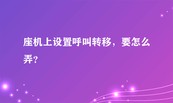 座机上设置呼叫转移，要怎么弄？