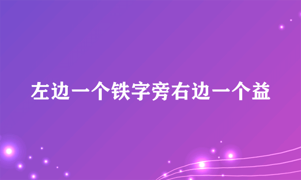 左边一个铁字旁右边一个益