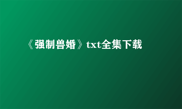 《强制兽婚》txt全集下载