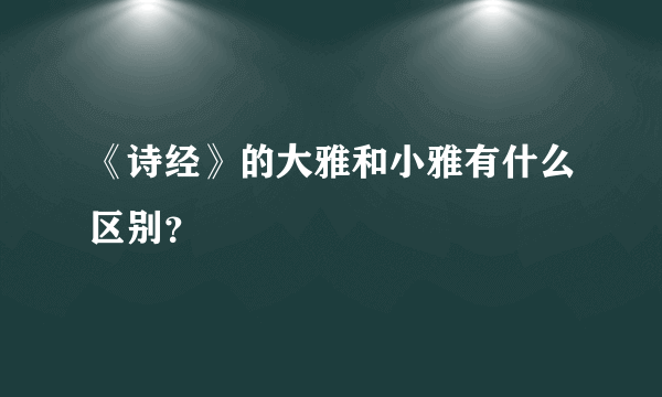 《诗经》的大雅和小雅有什么区别？