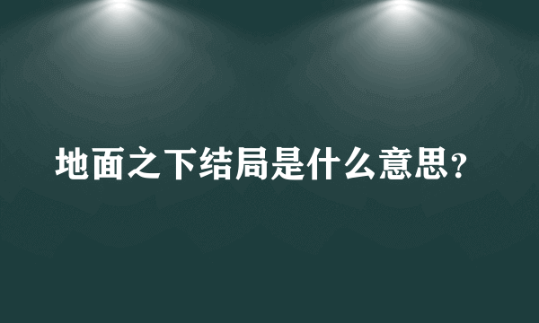 地面之下结局是什么意思？