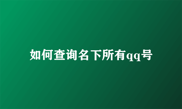 如何查询名下所有qq号