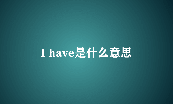 I have是什么意思