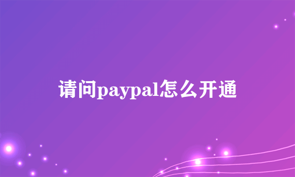 请问paypal怎么开通