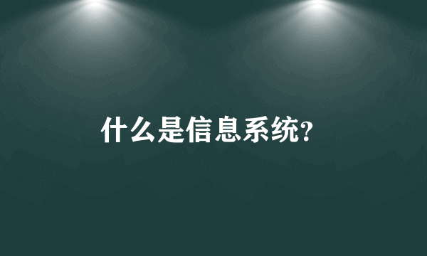 什么是信息系统？