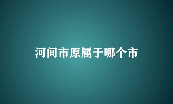 河间市原属于哪个市