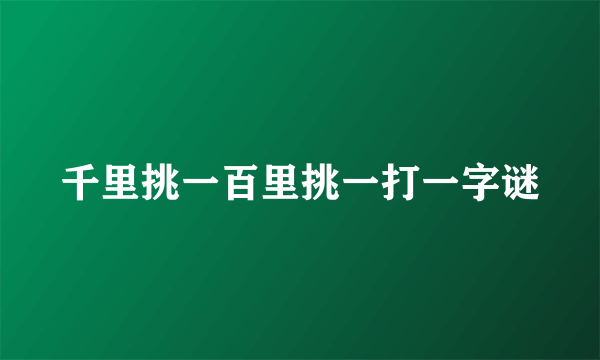 千里挑一百里挑一打一字谜