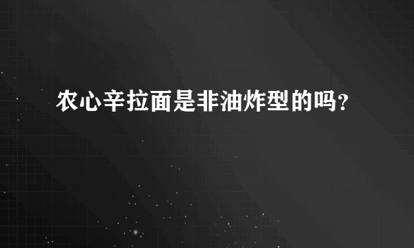 农心辛拉面是非油炸型的吗？