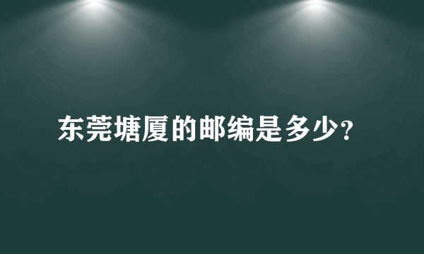 东莞塘厦的邮编是多少？