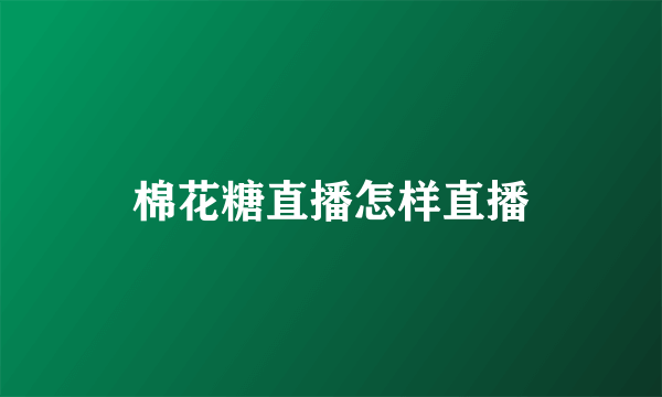 棉花糖直播怎样直播