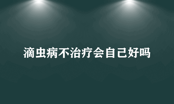 滴虫病不治疗会自己好吗