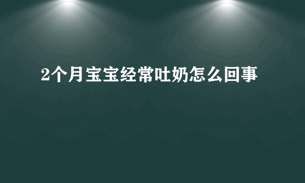 2个月宝宝经常吐奶怎么回事