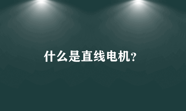 什么是直线电机？