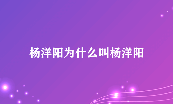 杨洋阳为什么叫杨洋阳