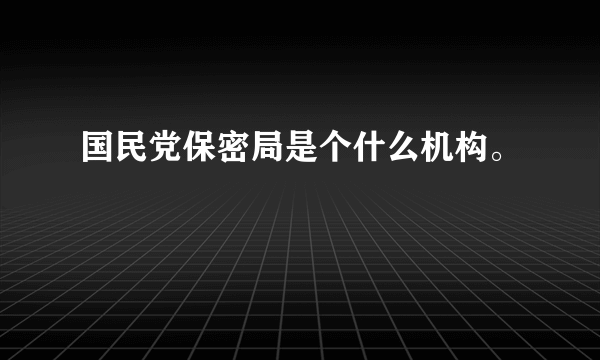 国民党保密局是个什么机构。