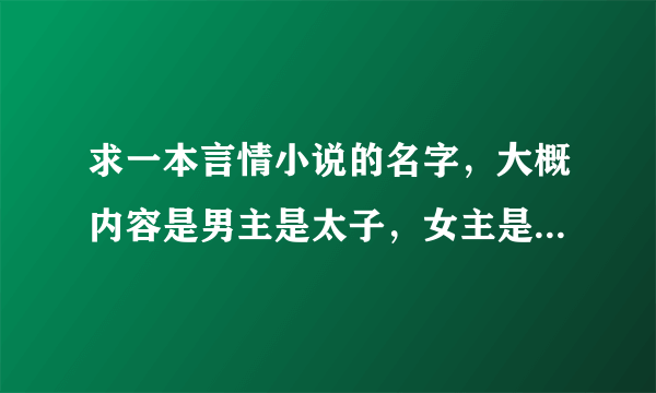 求一本言情小说的名字，大概内容是男主是太子，女主是太后，后来男主的父皇去世，他当了皇帝