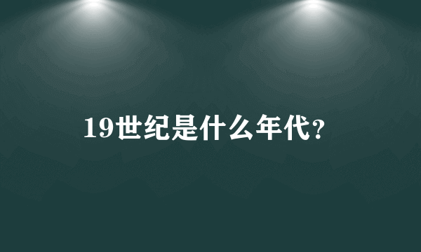 19世纪是什么年代？