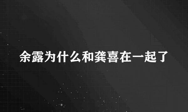 余露为什么和龚喜在一起了