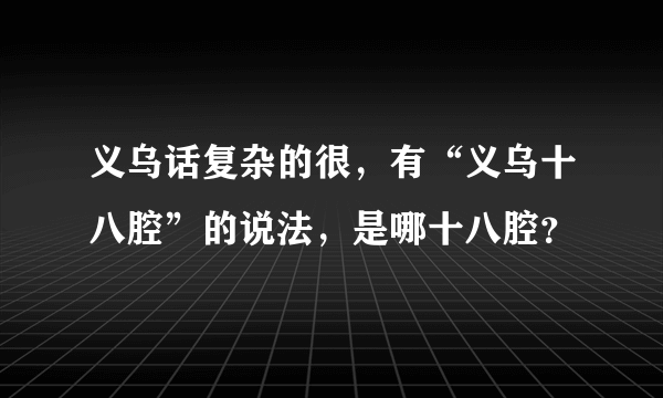 义乌话复杂的很，有“义乌十八腔”的说法，是哪十八腔？