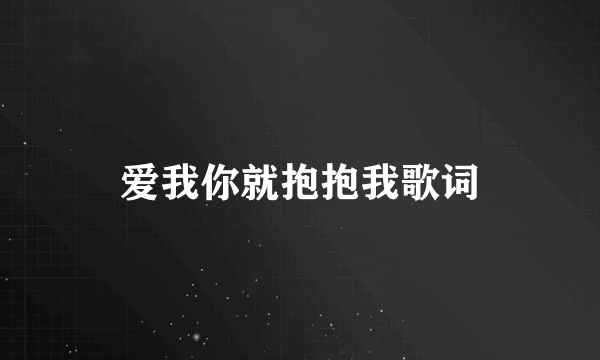 爱我你就抱抱我歌词