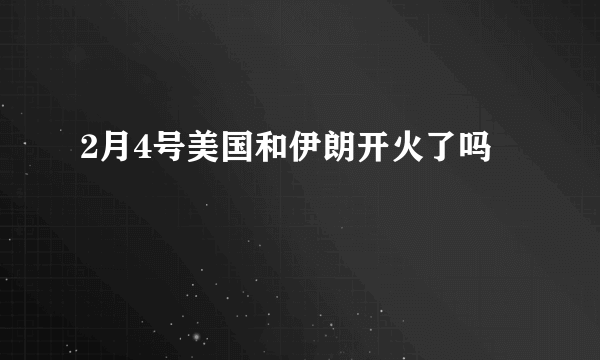 2月4号美国和伊朗开火了吗