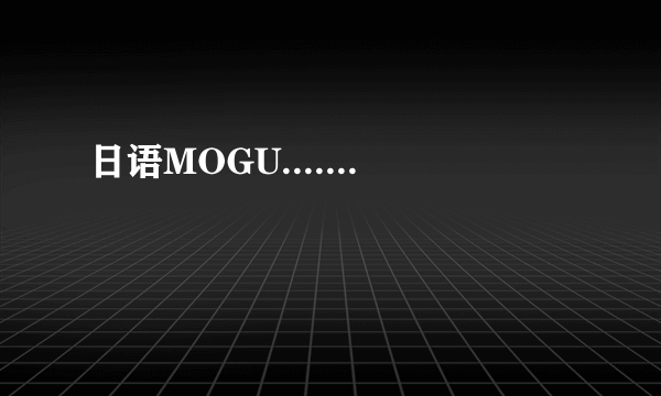 日语MOGU.......