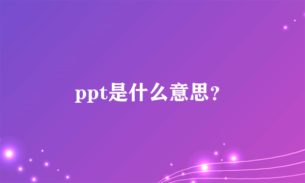 ppt是什么意思？