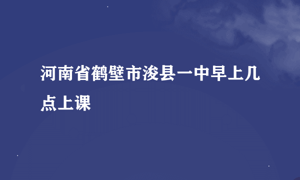 河南省鹤壁市浚县一中早上几点上课