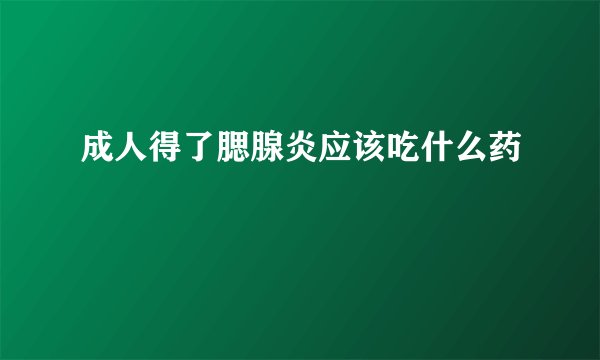 成人得了腮腺炎应该吃什么药