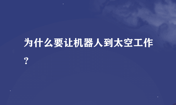 为什么要让机器人到太空工作？