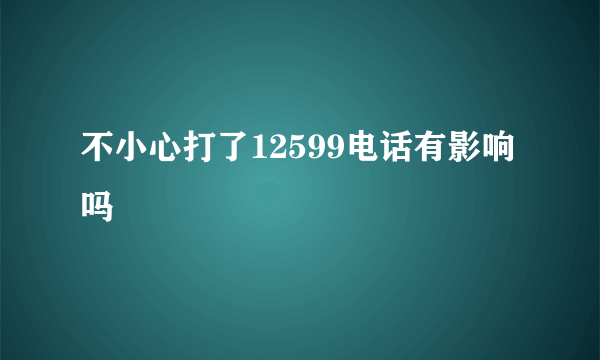 不小心打了12599电话有影响吗