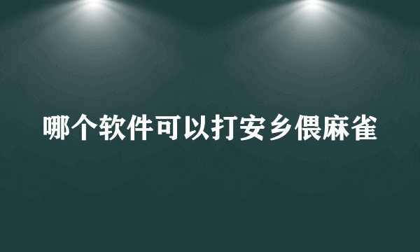 哪个软件可以打安乡偎麻雀