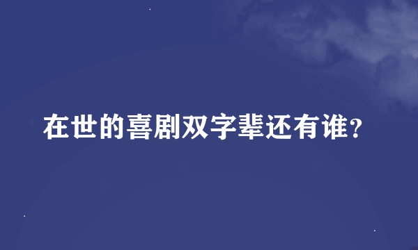 在世的喜剧双字辈还有谁？