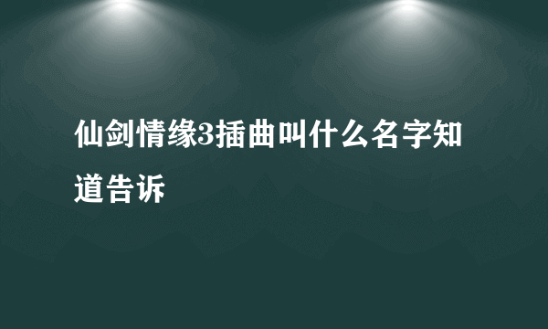 仙剑情缘3插曲叫什么名字知道告诉