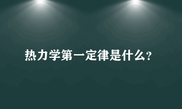 热力学第一定律是什么？