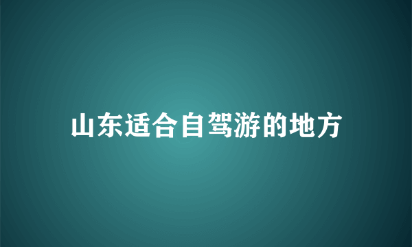 山东适合自驾游的地方