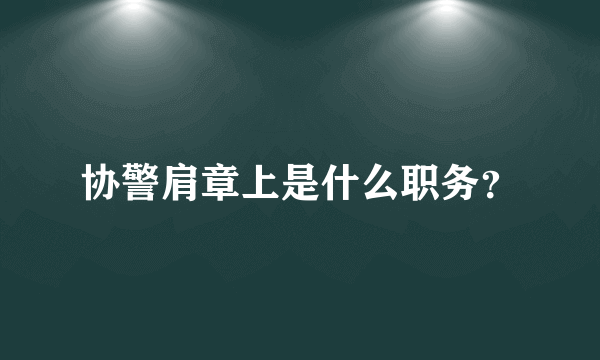 协警肩章上是什么职务？