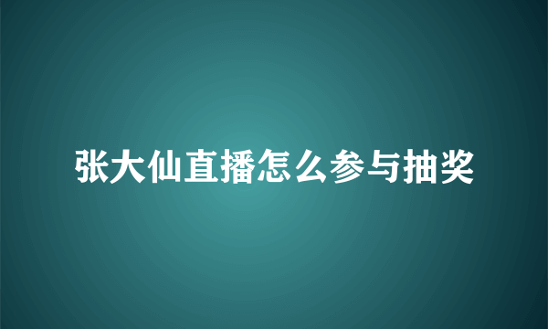 张大仙直播怎么参与抽奖