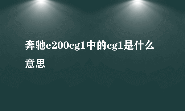 奔驰e200cg1中的cg1是什么意思