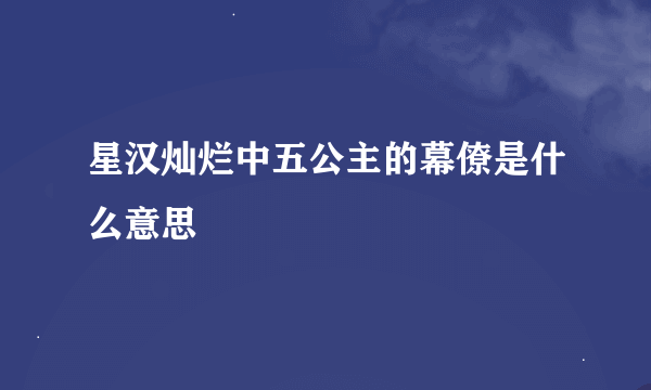 星汉灿烂中五公主的幕僚是什么意思