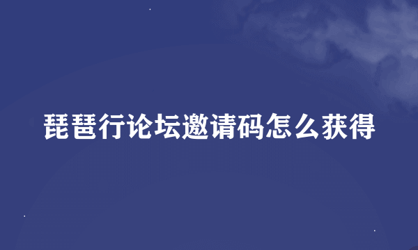 琵琶行论坛邀请码怎么获得