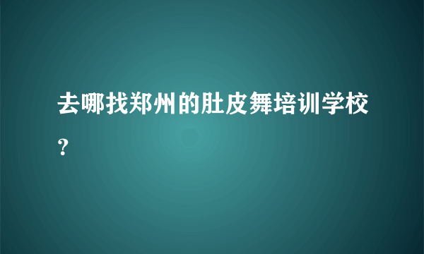 去哪找郑州的肚皮舞培训学校？