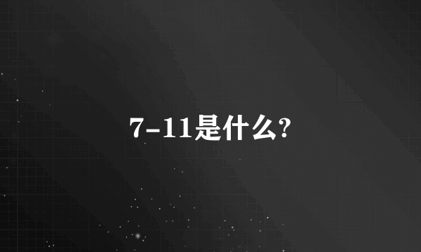 7-11是什么?