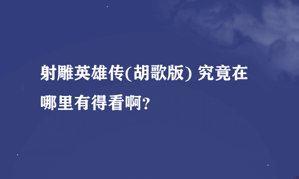 射雕英雄传(胡歌版) 究竟在哪里有得看啊？