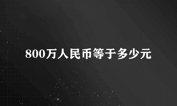 800万人民币等于多少元