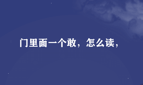 门里面一个敢，怎么读，