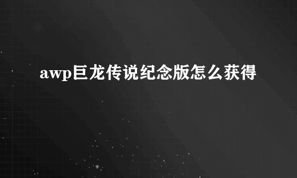 awp巨龙传说纪念版怎么获得